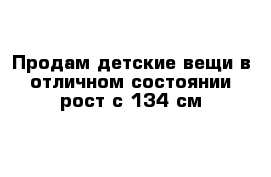 Продам детские вещи в отличном состоянии рост с 134 см